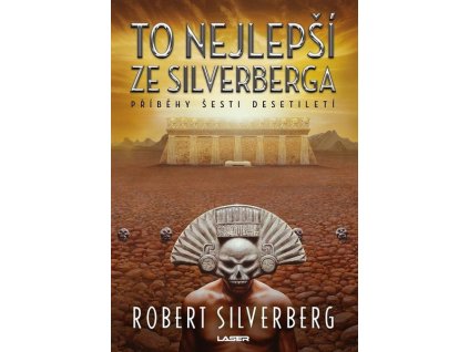 TO NEJLEPŠÍ ZE SILVERBERGA - PŘÍBĚHY ŠESTI DESETILETÍ  Silverberg, Robert