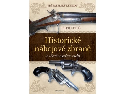 SBĚRATELSKÝ LEXIKON - HISTORICKÉ NÁBOJOVÉ ZBRANĚ (A VŠECHNO KOLEM NICH)  Litoš Petr