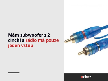 Mám subwoofer s 2 cinchi a rádio má pouze jeden vstup