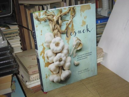 Česnek: Více než 65 lahodných způsobů kulinářského využití česneku