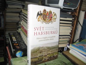 Svět Habsburků. Sláva a tragika evropského panovnického rodu