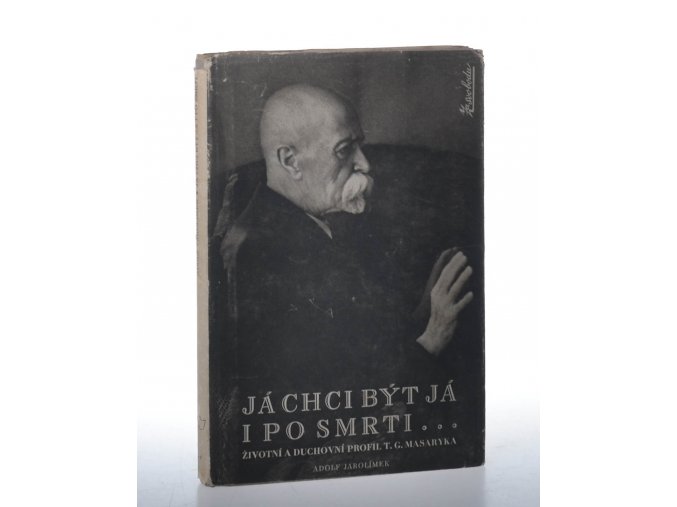 Já chci být já i po smrti : životní a duchovní profil T.G. Masaryka