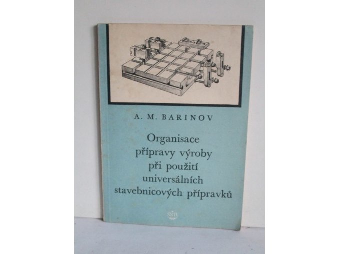Organisace přípravy výroby při použití universálních stavebnicových přípravků : Určeno pro pracovníky ve strojírenských závodech ... pro technology, konstruktéry, mistry a úderníky