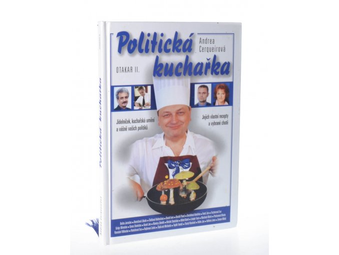 Politická kuchařka : jídelníček, kuchařská umění a vášně vašich politiků : jejich vlastní recepty a vybrané chutě