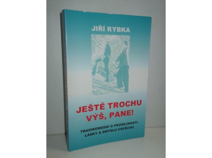 Ještě trochu výš, pane! : tragikomedie o prodejnosti lásky a smyslu úspěchu