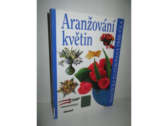 Aranžování květin : praktická ilustrovaná příručka