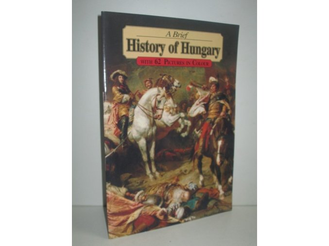 A Brief History of Hungary : with 62 pictures in colour