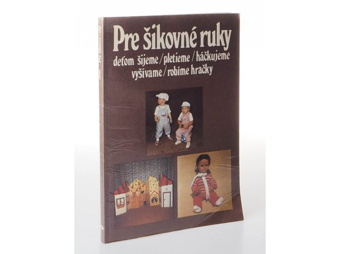 Pre šikovné ruky. 4. díl: deťom šijeme/ pletieme/ vyšívame/ robíme hračky