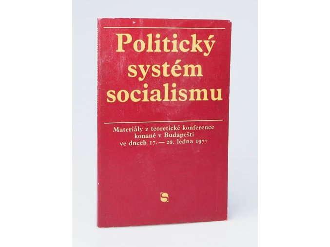 Politický systém socialismu : materiály z teoretické konference konané v Budapešti ve dnech 17.-20. ledna1977