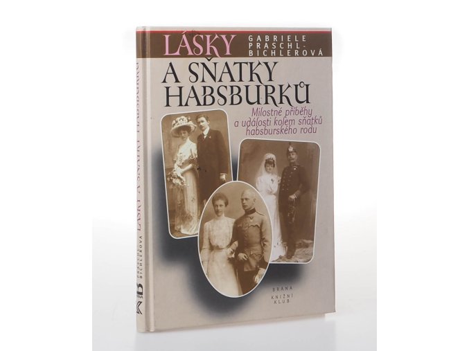 Lásky a sňatky Habsburků : "Bože, dej, aby štěstí trvalo" : milostné příběhy a události kolem sňatků habsburského rodu