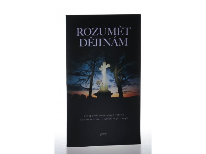 Rozumět dějinám : vývoj česko-německých vztahů na našem území v letech 1848 - 1948