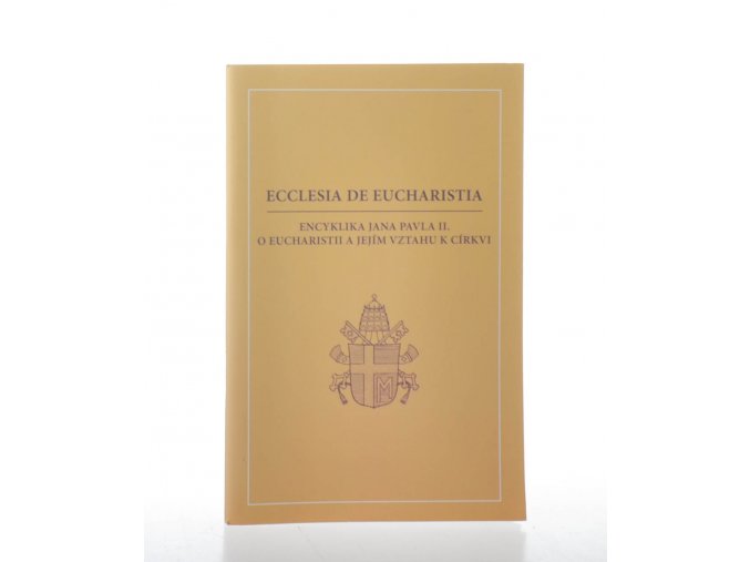 Ecclesia de Eucharistia - Encyklika Jana Pavla II. O eucharistii a jejím vztahu k církvi : ze 17. dubna 2003