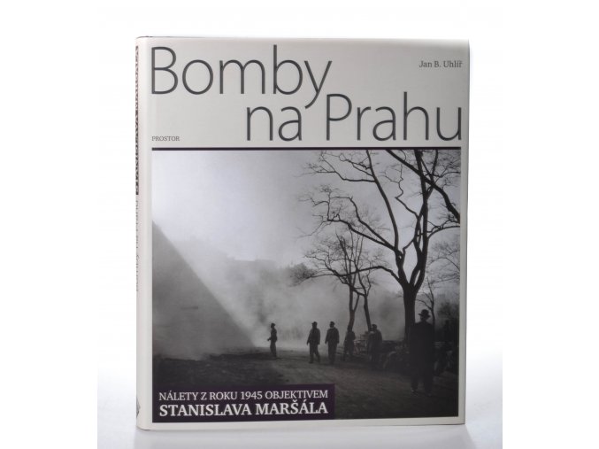 Bomby na Prahu : nálety z roku 1945 objektivem Stanislava Maršála
