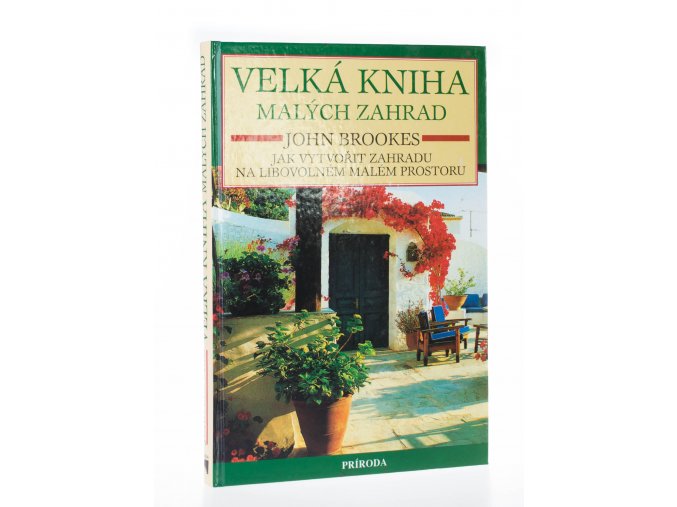 Velká kniha malých zahrad : jak vytvořit zahradu na libovolném malém prostoru