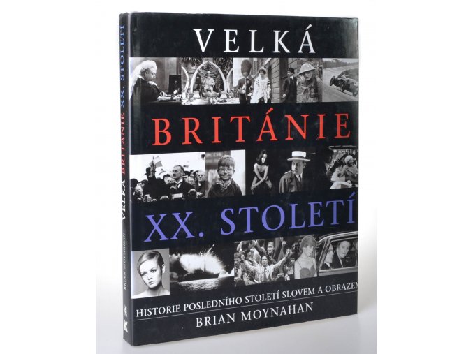 Velká Británie XX. století : historie posledního století slovem a obrazem