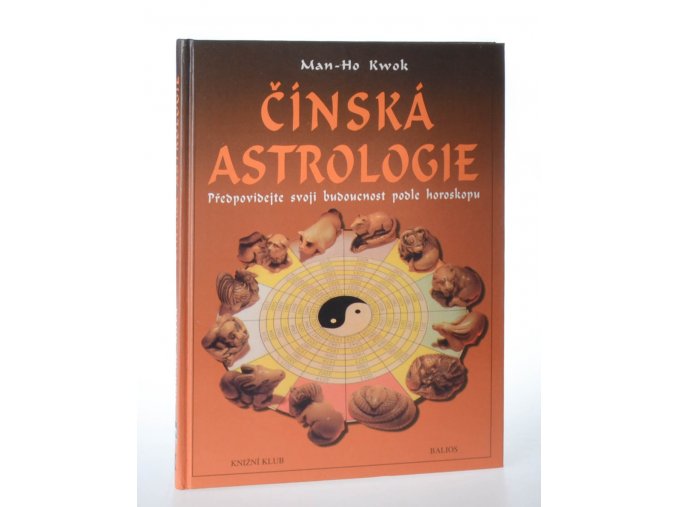 Čínská astrologie : předpovídejte svoji budoucnost podle čínského horoskopu