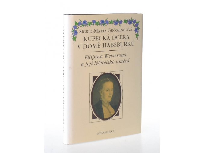 Kupecká dcerka v domě Habsburků : Filipina Welserová a její léčitelské umění