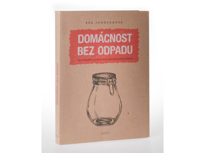 Domácnost bez odpadu : jak si zásadně zjednodušit život snížením produkce odpadu