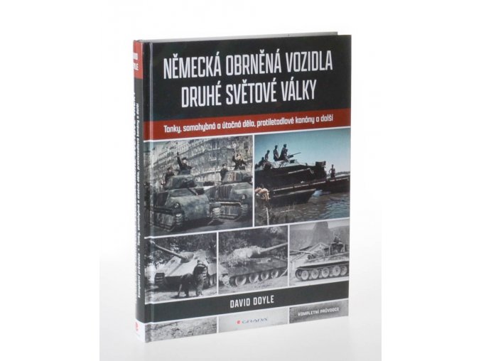Německá obrněná vozidla druhé světové války : kompletní průvodce : tanky, samohybná a útočná děla, protiletadlové kanóny a další