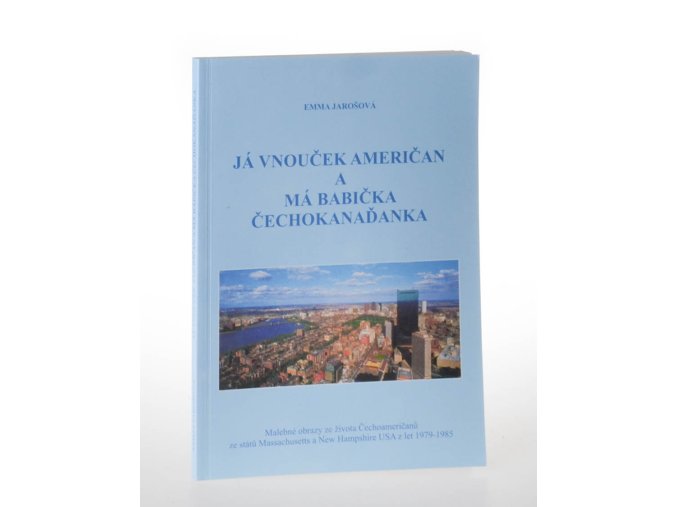 Já vnouček Američan a má babička Čechokanaďanka : malebné obrazy ze života Čechoameričanů ze států Massachusetts a New Hampshire USA z let 1979-1985