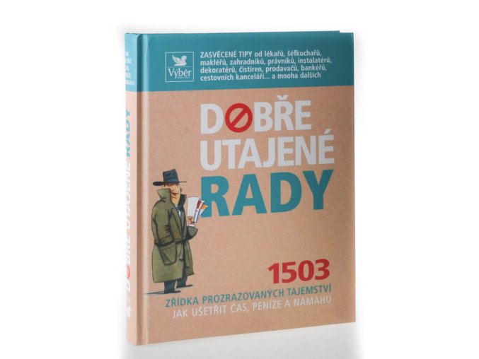 Dobře utajené rady : 1503 zřídka prozrazovaných tajemství : jak ušetřit čas, peníze a námahu