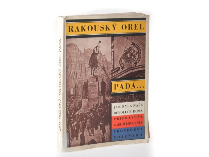 Rakouský orel padá : jak byla naše revoluce doma připravena a 28. října 1918 provedena vojensky