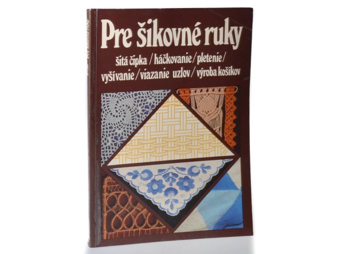 Pre šikovné ruky. 2. díl : šitá čipka, háčkovanie, pletenie, vyšívanie, viazanie uzlov, výroba košíkov