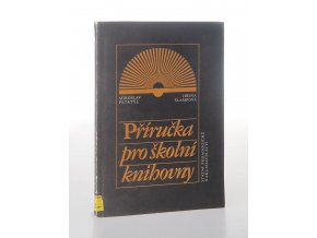 Příručka pro školní knihovny : základní směrnice a met. pokyny pro budování, správu, vedení a činnost školních knihoven