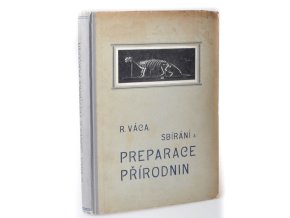 Sbírání a preparace přírodnin : Zevrubný návod, jak sbírati, konservovati a pro sbírky upravovati přírodniny všech tří říší