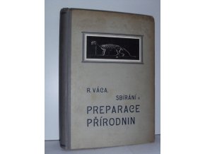 Sbírání a preparace přírodnin : Zevrubný návod, jak sbírati, konservovati a pro sbírky upravovati přírodniny všech tří říší