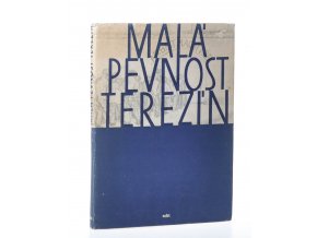 Malá pevnost Terezín : dokument čs. boje za svobodu a nacistického zločinu proti lidskosti