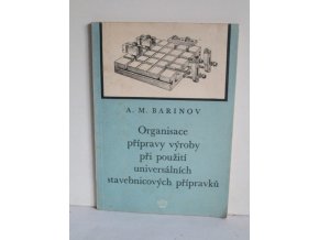 Organisace přípravy výroby při použití universálních stavebnicových přípravků : Určeno pro pracovníky ve strojírenských závodech ... pro technology, konstruktéry, mistry a úderníky