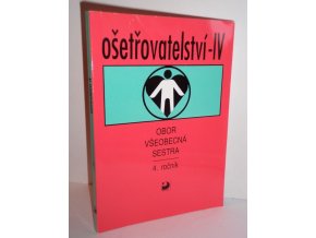 Ošetřovatelství - IV pro 4. ročník středních zdravotnických škol, obor všeobecná sestra