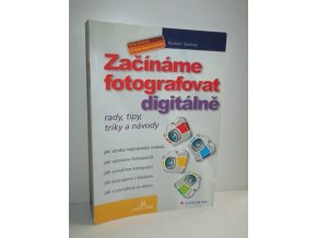 Začínáme fotografovat digitálně : rady, tipy, triky a návody