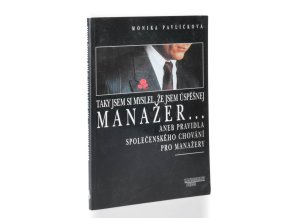 Taky jsem si myslel, že jsem úspěšnej manažer--aneb Pravidla společenského chování pro manažery