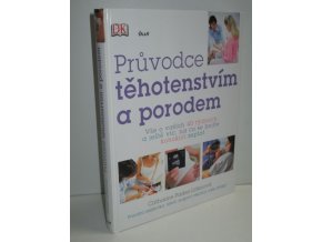 Průvodce těhotenstvím a porodem : vše o vašich 40 týdnech a ještě víc, na co se bojíte kohokoli zeptat