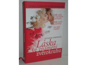 Láska ve znamení zvěrokruhu : čínská a západní astrologie radí: jak najít a neztratit partnera, kdy počít potomka, co řešit nejdřív