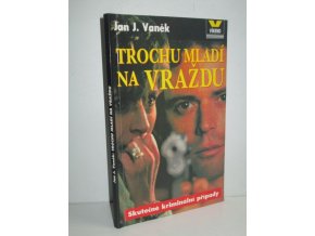 Trochu mladí na vraždu : tucet příběhů o násilí