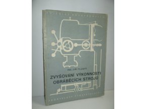 Zvyšování výkonnosti obráběcích strojů : Určeno pro dělníky a techn. strojírenských záv., konstruktéry přípravků, konstruktéry obráběcích strojů a stud. prům. a vys. šk. strojnic