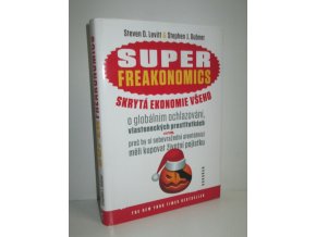 Superfreakonomics : skrytá ekonomie všeho : o globálním ochlazování, vlasteneckých prostitutkách a o tom, proč by si sebevražední atentátníci měli kupovat životní pojistku