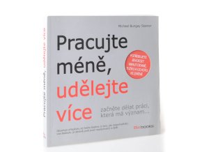 Pracujte méně, udělejte více : začněte dělat práci, která má význam--