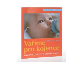 Vaříme pro kojence : všechno o výživě nejmenších dětí