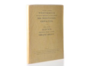 Tschechisch-deutsches Wörterbuch von Fachausdrücken aus dem Gebiete der öffentlichen Verwaltung. Česko-německý slovník odborných výrazů z oboru veřejné správy