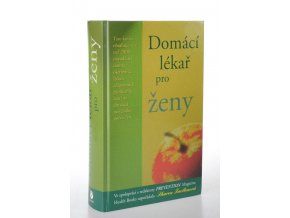 Domácí lékař pro ženy : tato kniha přináší více než 2000 návodů na domácí ošetření či léčení zdravotních problémů, které se dotýkají největšího počtu žen