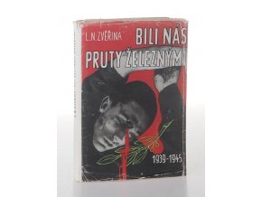 Bili nás pruty železnými: 1939-1945