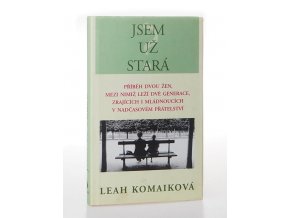 Jsem už stará? : Příběh dvou žen, mezi nimiž leží dvě generace, zrajících i mládnoucích v nadčasovém přátelství