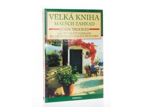 Velká kniha malých zahrad : jak vytvořit zahradu na libovolném malém prostoru