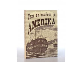 Tam za mořem je Amerika : dopisy a vzpomínky českých vystěhovalců do Ameriky v 19. století (1992)