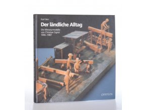 Der ländliche Alltag : Die Miniaturmodelle von Christian Sigrist 1906-1987