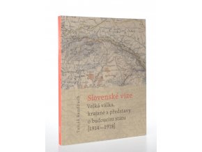 Slovenské vize : velká válka, krajané a představy o budoucím státu (1914 - 1918)